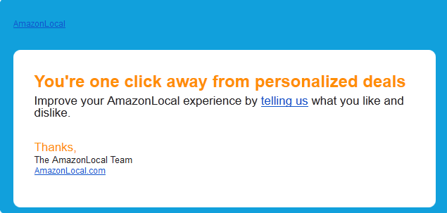 amazon e-mail marketing local que lê que está a um clique de distância de ofertas personalizadas - melhore a sua experiência amazonlocal dizendo-nos o que gosta e não gosta.'re one click away from personalized deals - improve your amazonlocal experience by telling us what you like and dislike."