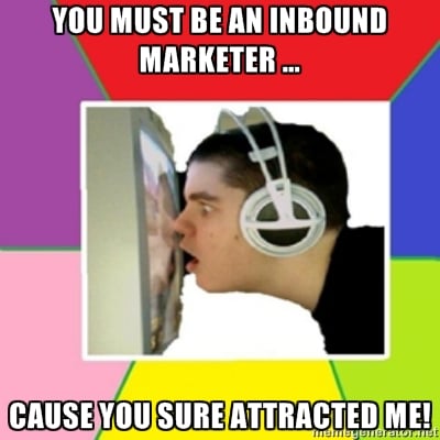 You must be an inbound marketer … cause you sure attracted me!