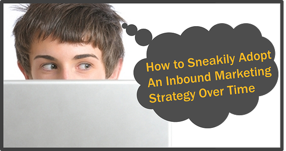 sneakily adopt inbound marketing strategy over time