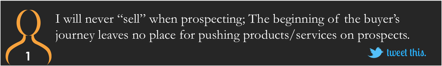 I will never “sell” when prospecting; The beginning of the buyer’s journey leaves no place for pushing products/services on prospects.