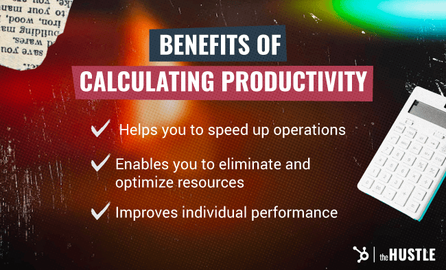Benefits of calculating productivity: 1. Helps you to speed up operations. 2. Enables you to eliminate and optimize resources. 3. Improves individual performance.