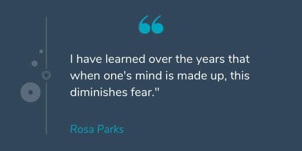 Rosa Parks most famous quote that says I have learned over the years that when one's mind is made up, this diminishes fear