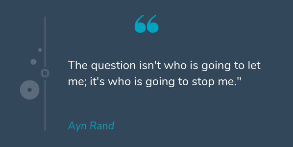 Ayn Rand most famous quote that says The question isn't who is going to let me; it's who is going to stop me