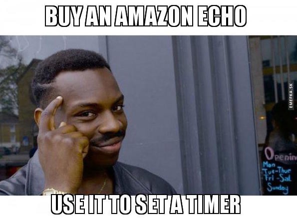 Meme reads: But an Amazon Echo, use it to set a timer