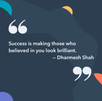  Success is making those who believed in you look brilliant. -Dharmesh Shah