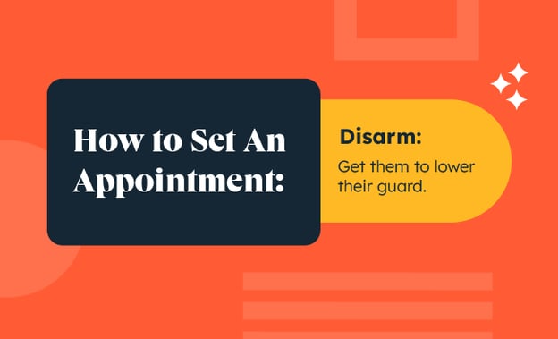 How to set an appointment: Disarm: get them to lower their guard
