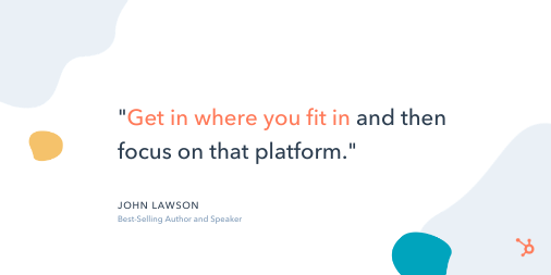 Social Media Quote: "Get in where you fit in and then focus on that platform." - John Lawson, Best-Selling Author and Speaker