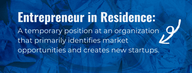 Entrepreneur in residence: a temporary position at an organization that primarily identifies market opportunities and creates new startups.