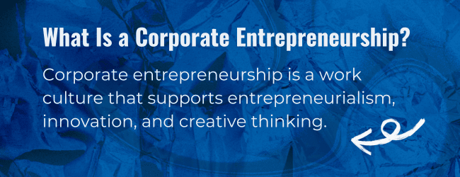Corporate entrepreneurship is a work culture that supports entrepreneurialism, innovation, and creative thinking.