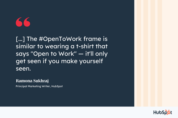 The #OpenToWork frame is similar to wearing a t-shirt that says "Open to Work" — it'll only get seen if you make yourself seen, Ramona Sukhraj, Principal Marketing Writer, HubSpot