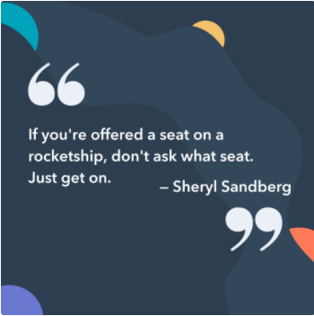  If you're offered a spot connected a rocket ship, don't inquire what seat. Just get on. -Sheryl Sandberg, COO of Facebook