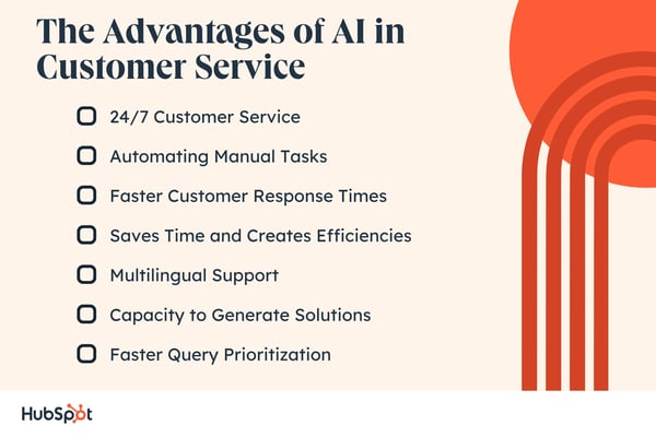 The Advantages of AI in Customer Service. 24/7 Customer Service. Automating Manual Tasks. Faster Customer Response Times. Saves Time and Creates Efficiencies. Multilingual Support. Capacity to Generate Solutions. Faster Query Prioritization.