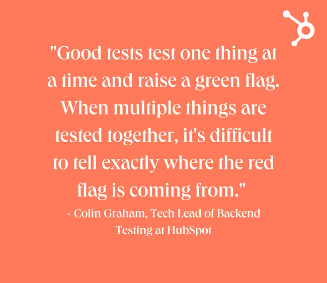 Backend testing quote with white text on orange background. Quote reads: "Good tests test one thing at a time and raise a green flag. When multiple things are tested together, it's difficult to tell exactly where the red flag is coming from."  - Colin Graham, Tech Lead of Backend Testing at HubSpot