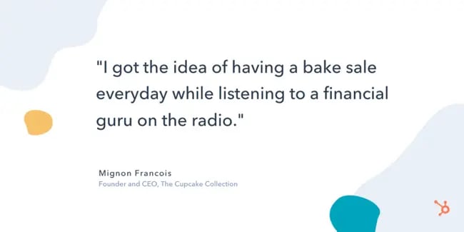 mignon francois entrepreneur quote: "I got the idea of having a bake sale everyday while listening to a financial guru on the radio."