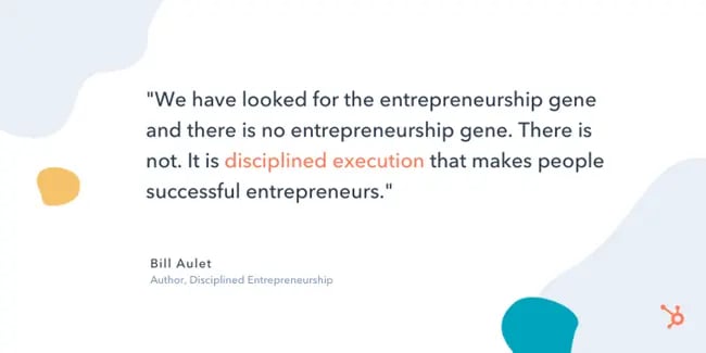 bill aulet entrepreneur quote: "We have looked for the entrepreneurship gene and there is no entrepreneurship gene. There is not. It is disciplined execution that makes people successful entrepreneurs."
