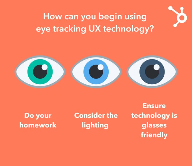 When you begin using eye tracking UX technology, do your homework to ensure the tech works correctly, consider lighting, and ensure the tech works with eye glasses.