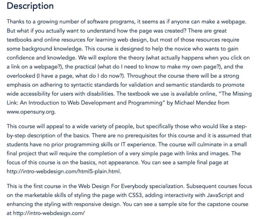 UMichigan Course Description: "There are no prerequisites for this course and it is assumed that students have no prior programming skills or IT experience. The course will culminate in a small final project that will require the completion of a very simple page with links and images. The focus of this course is on the basics, not appearance. You can see a sample final page at http://intro-webdesign.com/html5-plain.html