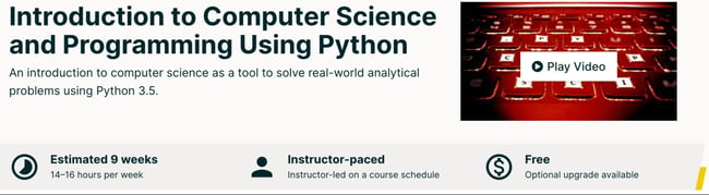 Introduction to Computer Science and Programming using Python. Estimated 9 weeks, Instructor-paced, Free with optional upgrade available