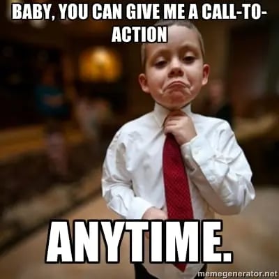 Baby, you can give me a call-to-action anytime.