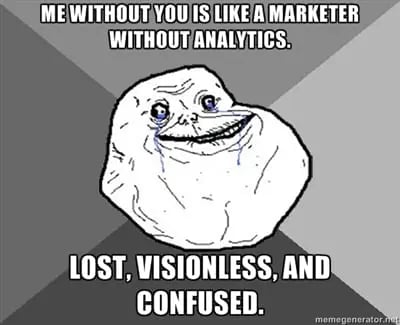 Me without you is like a marketer without analytics. Lost, visionless, and confused.