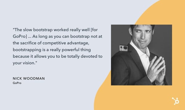 nick woodman quote that reads "The slow bootstrap worked really well [for GoPro] ... As long as you can bootstrap not at the sacrifice of competitive advantage, bootstrapping is a really powerful thing because it allows you to be totally devoted to your vision."