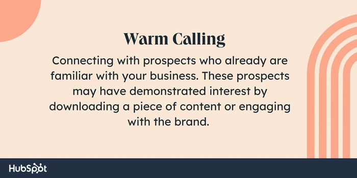 Sales tactics, warm calling. Connecting with prospects who already are familiar with your business. These prospects may have demonstrated interest by downloading a piece of content or engaging with the brand. 