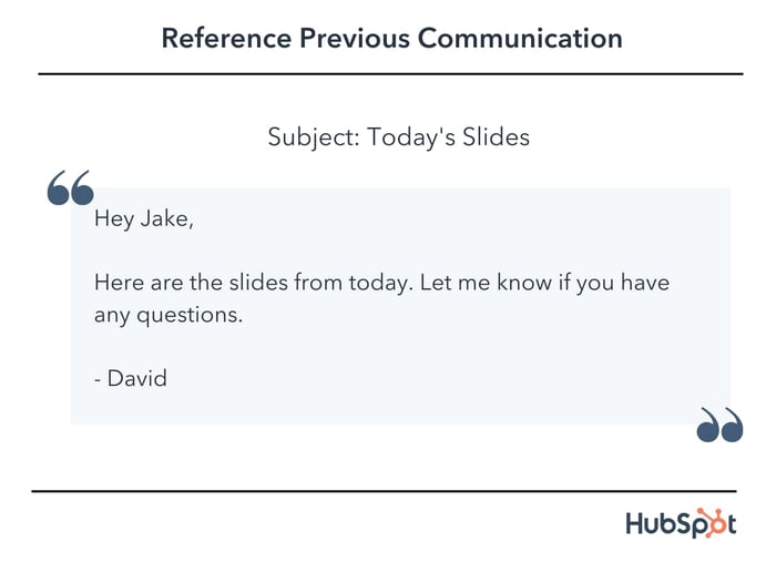 email example, Hey Jake, Here are the slides from today. Let me know if you have any questions. - David