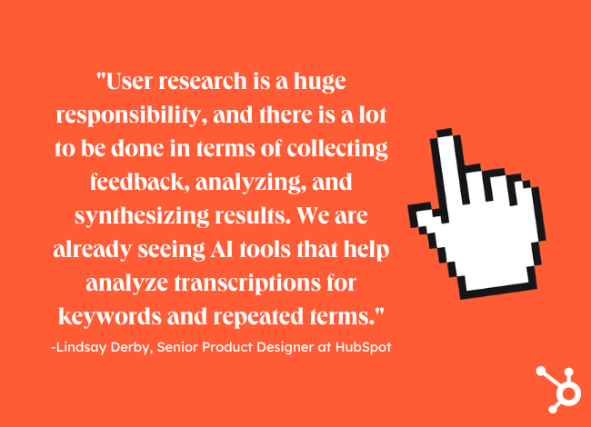 pros and cons of ai: image reads: "User research is a huge responsibility, and there is a lot to be done in terms of collecting feedback, analyzing, and synthesizing results. We are already seeing AI tools that help analyze transcriptions for keywords and repeated terms." -Lindsay Derby, Senior Product Designer at HubSpot. mouse for computer is shown adjacent to the quote and a sprocket is in the corner. 