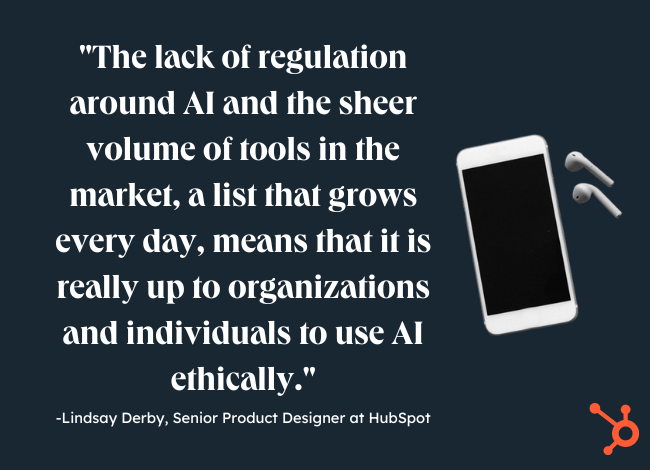 pros and cons of ai: image reads: "The lack of regulation around AI and the sheer volume of tools in the market, a list that grows every day, means that it is really up to organizations and individuals to use AI ethically. - lindsay derby quote. adjacent to quote is an iphone. in the corner is a hubspot logo sprocket. 