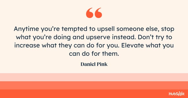 customer success skills, Anytime you’re tempted to upsell someone else, stop what you’re doing and upserve instead. Don’t try to increase what they can do for you. Elevate what you can do for them.