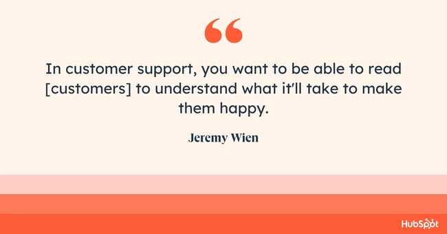customer success skills, In customer support, you want to be able to read [customers] to understand what it'll take to make them happy.