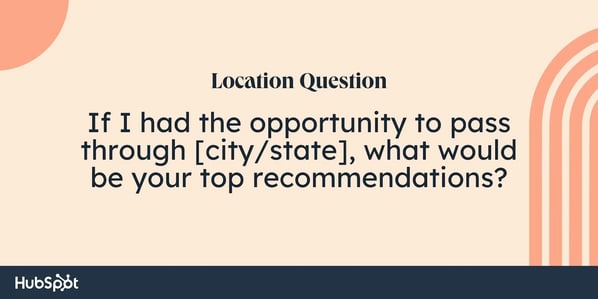 sales rapport building questions: If I had the opportunity to pass through [city/state], what would be your top recommendations?