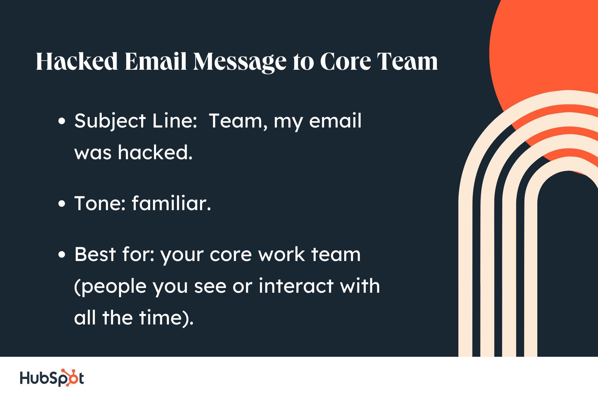 sample letter for hacked email: subject line, Team, my email was hacked; tone, familiar; best for your core work team.