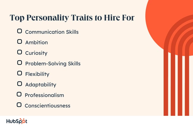 Top Personality Traits to Hire For. Communication Skills. Ambition. Curiosity. Problem-Solving Skills. Flexibility. Adaptability. Professionalism. Conscientiousness