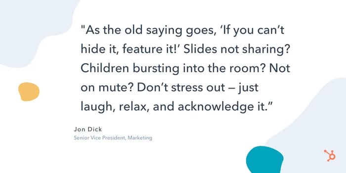 quote snippet "As the old saying goes, 'if you can't hide it, feature it!' slides not sharing? children bursting into the room? not on mute? don't stress out — just laugh, relax, and acknowledge it."