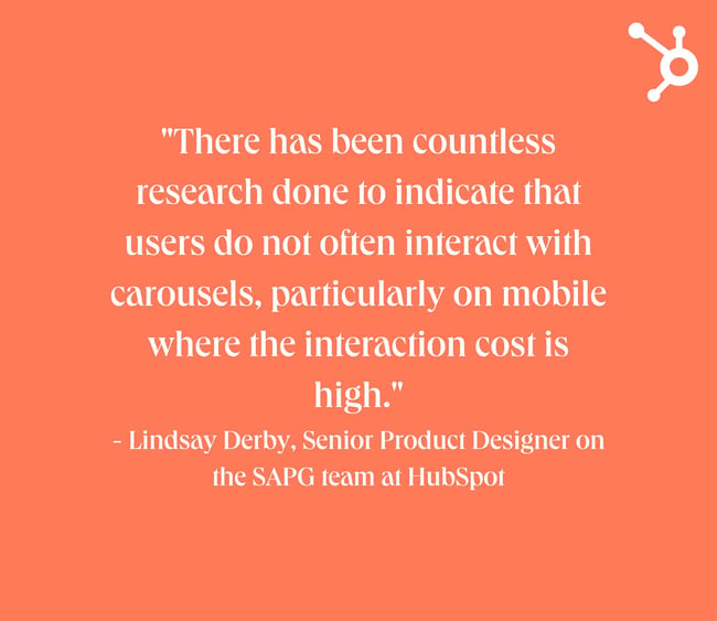 website design mistakes: white text quote on orange background. quote reads: "There has been countless research done to indicate that users do not often interact with carousels, particularly on mobile where the interaction cost is high." - Lindsay Derby, Senior Product Designer on the SAPG team at HubSpot