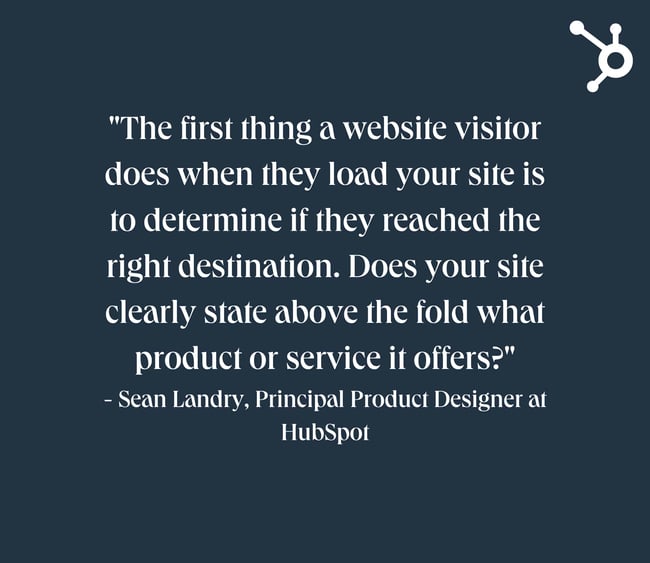 website design mistakes: white text quote on navy background. quote reads: "The first thing a website visitor does when they load your site is to determine if they reached the right destination. Does your site clearly state above the fold what product or service it offers?" - Sean Landry, Principal Product Designer at HubSpot