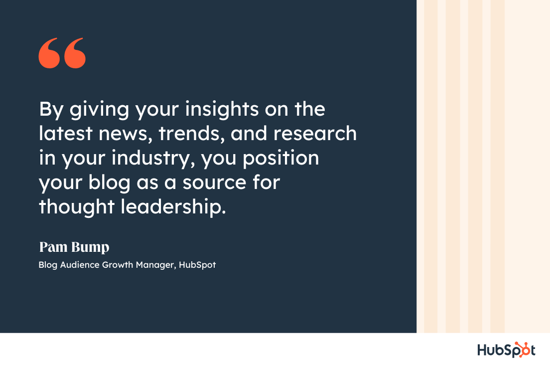 By giving your insights on the latest news  trends  and research in your industry  you position your - How HubSpot&#039;s Blog Team Comes Up With High-Performing Post Ideas