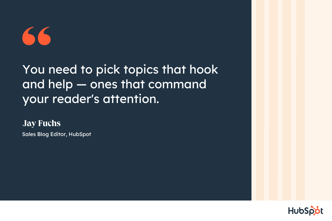 You need to pick topics that hook and help %E2%80%94 ones that command your reader s attention - How HubSpot&#039;s Blog Team Comes Up With High-Performing Post Ideas