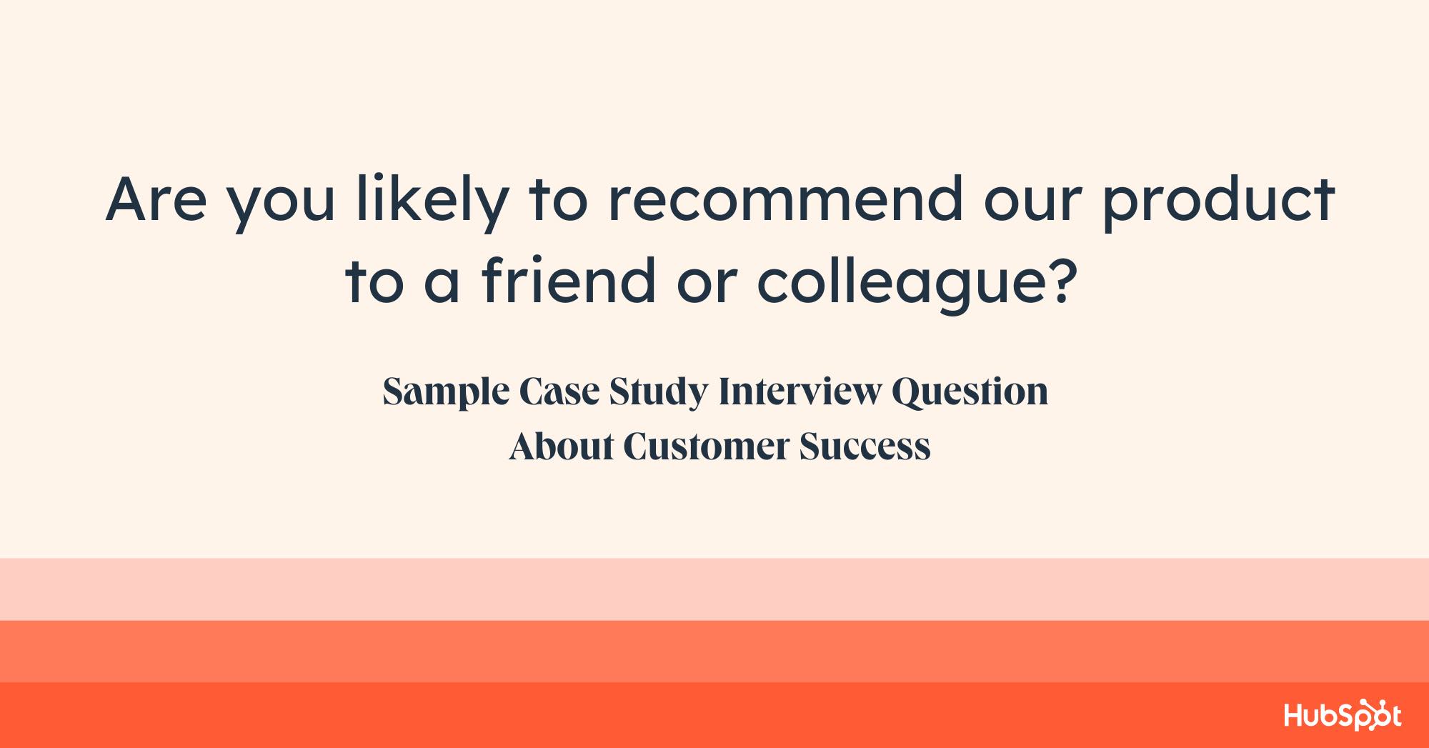 case study questions examples, are you likely to recommend our product to a friend or colleague? 