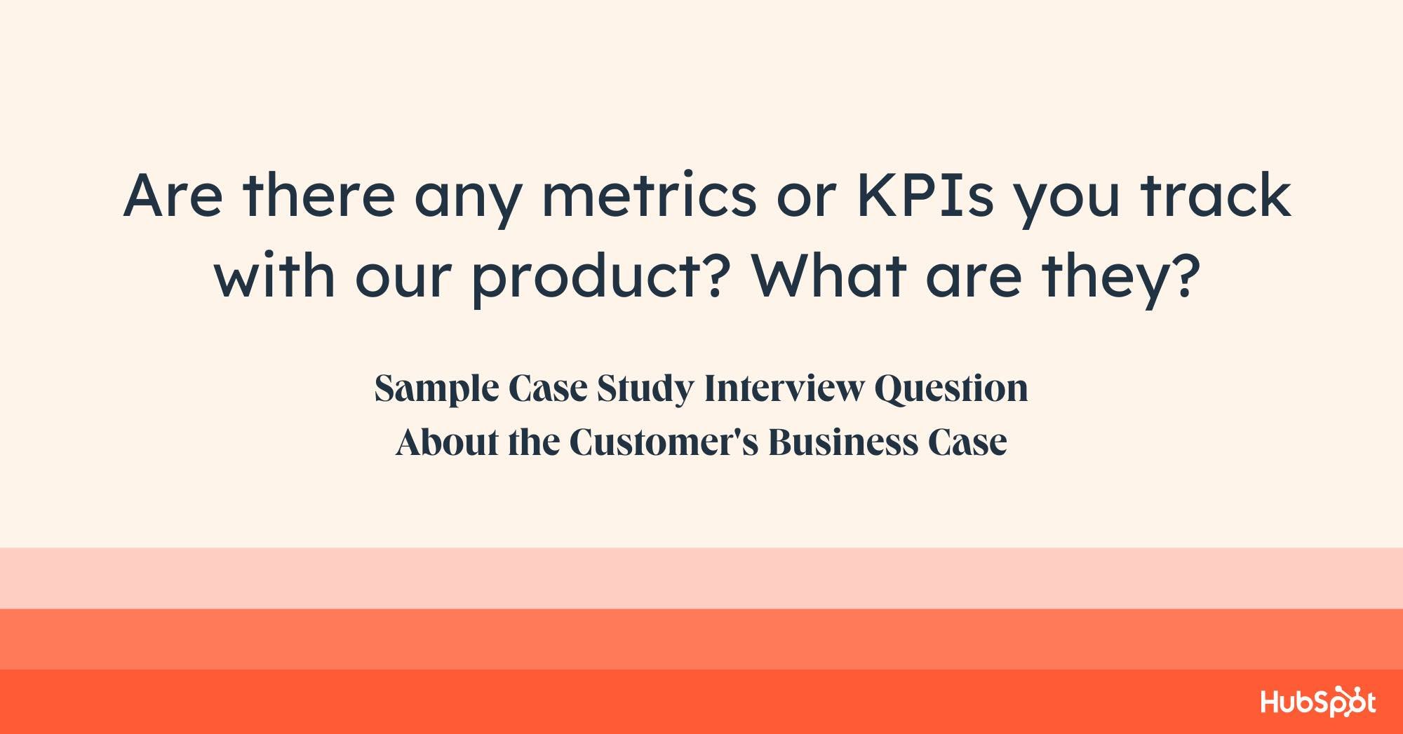 case study questions to ask, are there any metrics or KPIs you track with our product?