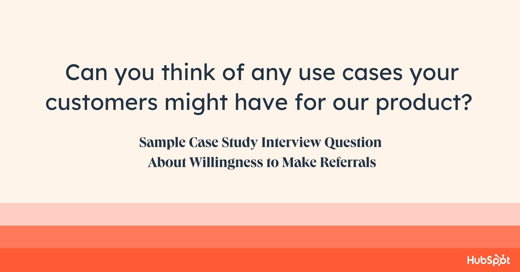 case study questions to ask, can you think of any use cases your customers might have for our product? 