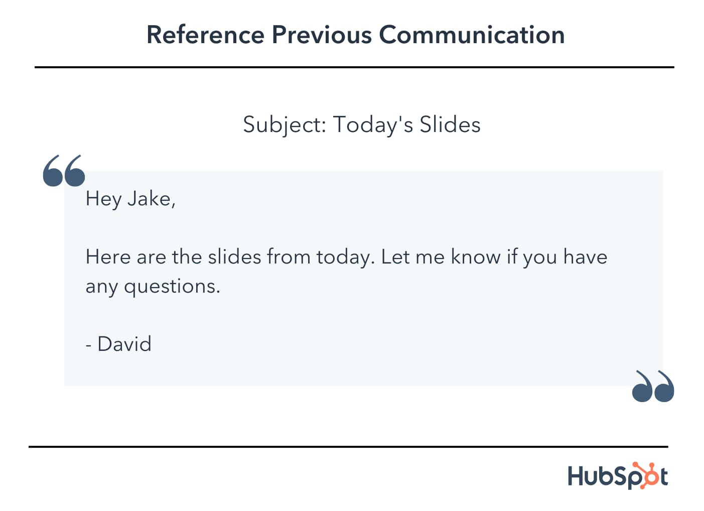 email example, Hey Jake, Here are the slides from today. Let me know if you have any questions. - David