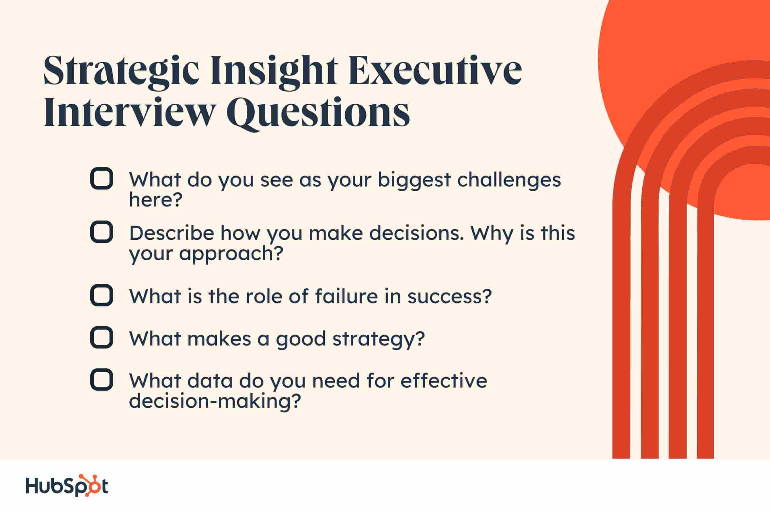 Strategic Insight Interview Questions. What do you see as your biggest challenges here? Describe how you make decisions. Why is this your approach? What is the role of failure in success? What makes a good strategy? What data do you need for effective decision-making?