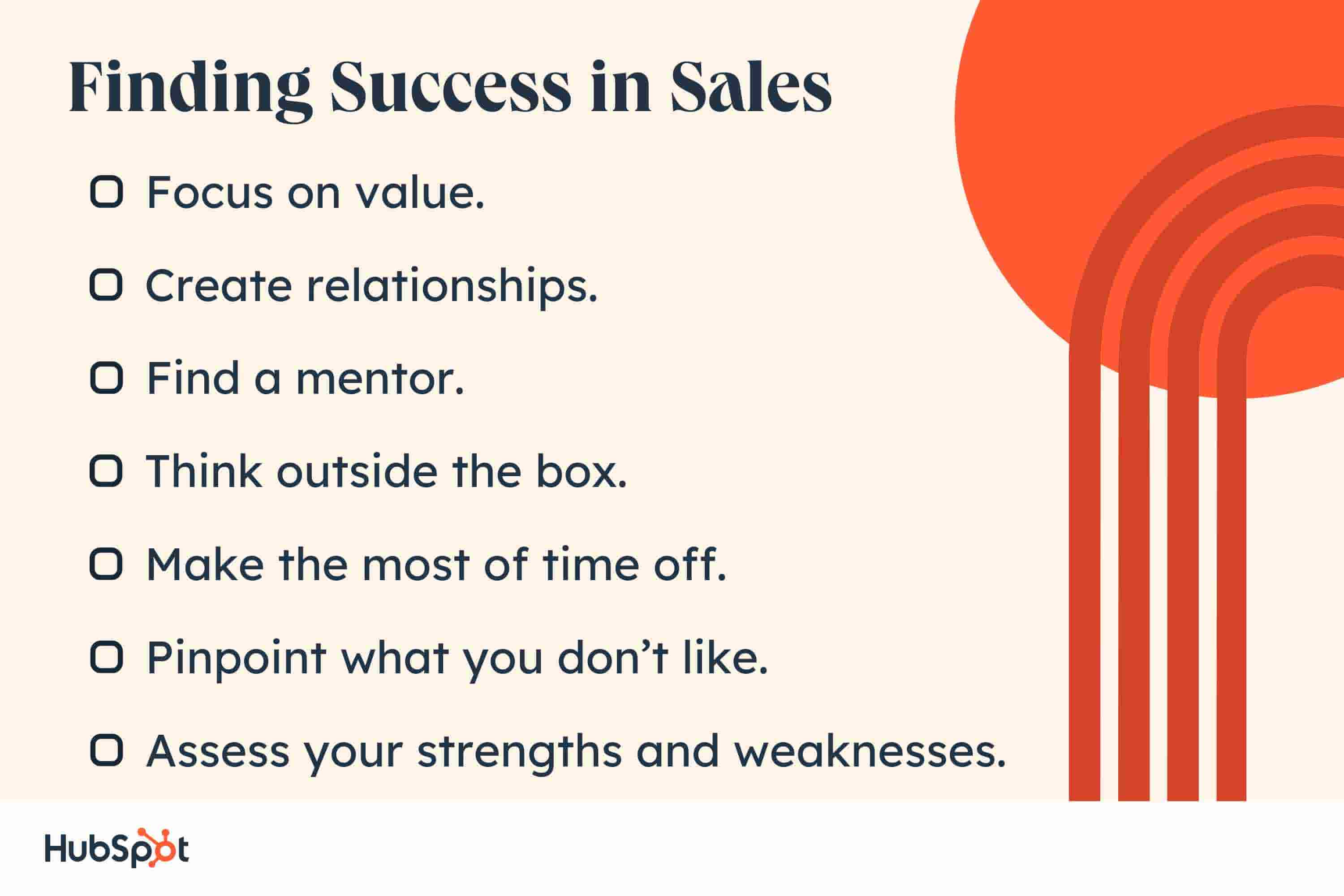  i hate sales, finding success regardless. Focus on value. Create relationships. Find a mentor. Think outside the box. Make the most of time off. Pinpoint what you don’t like. Assess your strengths and weaknesses.