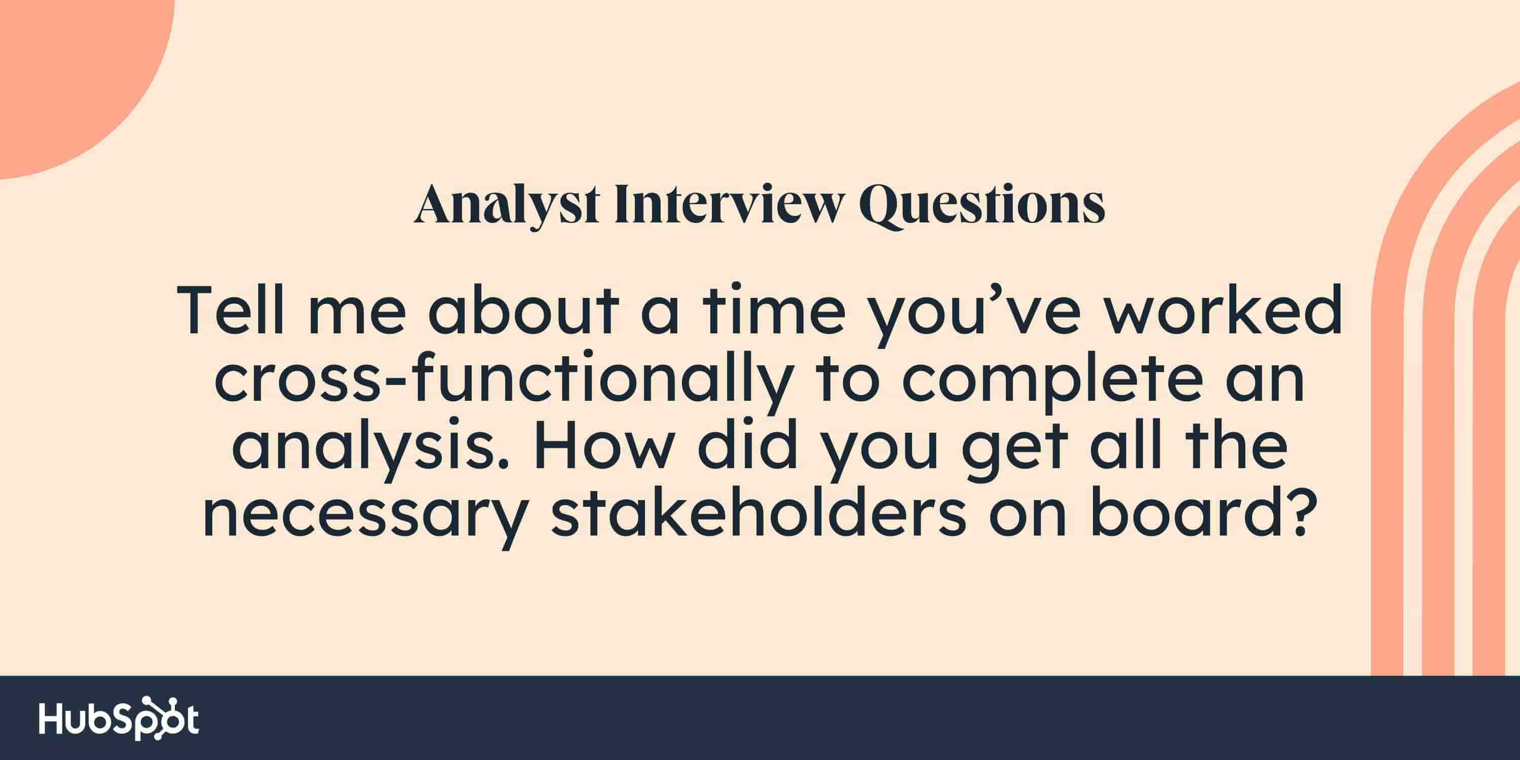 sales Analyst Interview Questions. Tell me about a time you’ve worked cross-functionally to complete an analysis. How did you get all the necessary stakeholders on board?