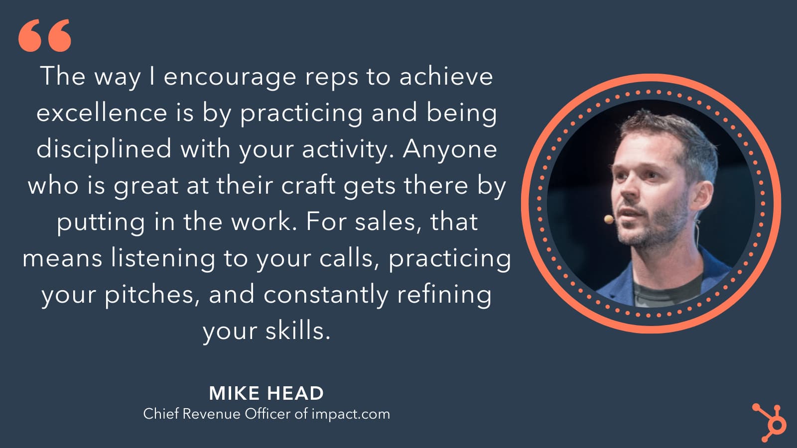 'The way I countrage repost to achieve excellence is by practicing and being disciplined with your activity. Anyone who is great at their craft gets there by putting in work. For sakes, that means listening to your calls, practicing your pitches, and constantly refining your skills,'Mike Head, chief revenue officer of impact.com.